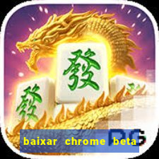 baixar chrome beta para pc